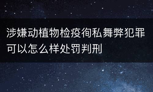 涉嫌动植物检疫徇私舞弊犯罪可以怎么样处罚判刑