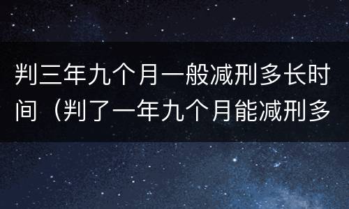判三年九个月一般减刑多长时间（判了一年九个月能减刑多长时间）