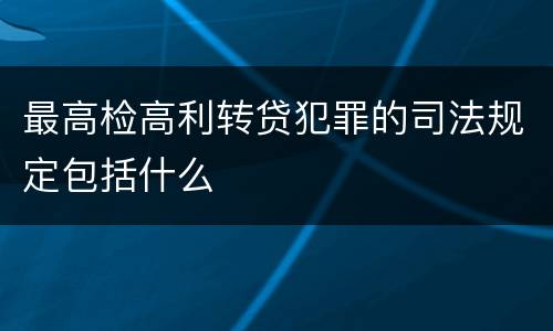 最高检高利转贷犯罪的司法规定包括什么