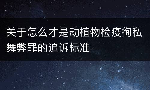 关于怎么才是动植物检疫徇私舞弊罪的追诉标准