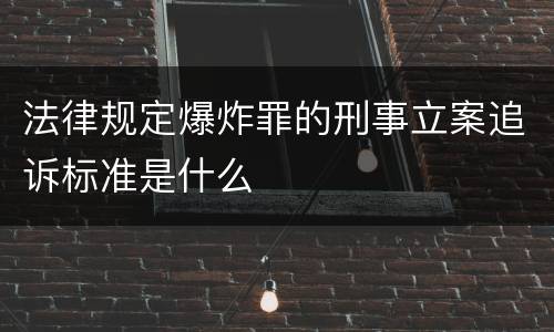 法律规定爆炸罪的刑事立案追诉标准是什么