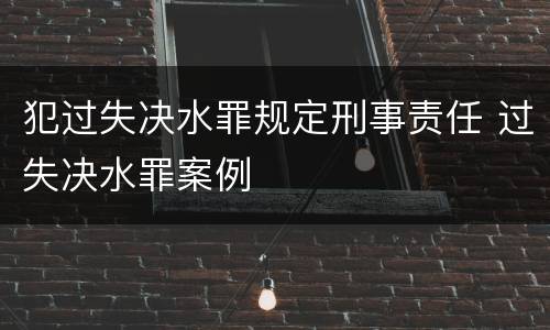 犯过失决水罪规定刑事责任 过失决水罪案例