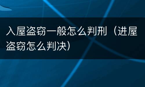 入屋盗窃一般怎么判刑（进屋盗窃怎么判决）