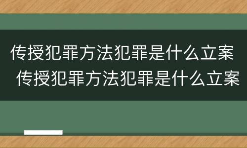 传授犯罪方法犯罪是什么立案 传授犯罪方法犯罪是什么立案标准