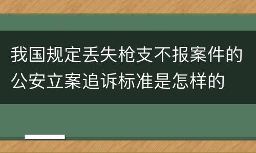 我国规定丢失枪支不报案件的公安立案追诉标准是怎样的