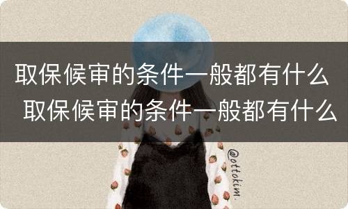 取保候审的条件一般都有什么 取保候审的条件一般都有什么要求