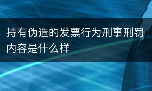 持有伪造的发票行为刑事刑罚内容是什么样