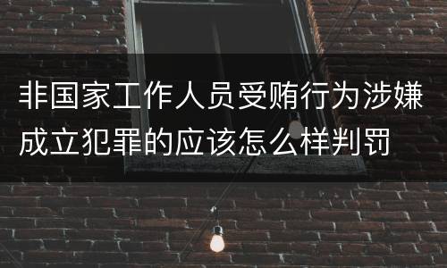 非国家工作人员受贿行为涉嫌成立犯罪的应该怎么样判罚