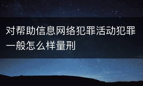 对帮助信息网络犯罪活动犯罪一般怎么样量刑