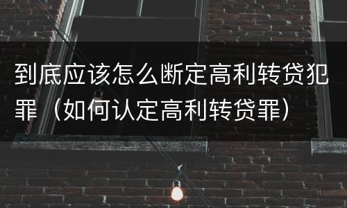 到底应该怎么断定高利转贷犯罪（如何认定高利转贷罪）