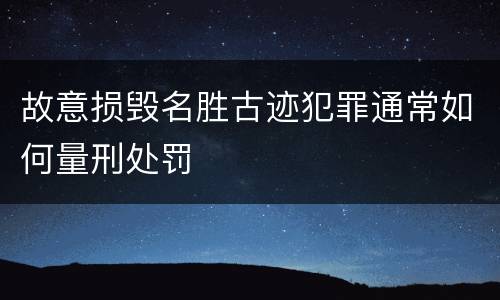 故意损毁名胜古迹犯罪通常如何量刑处罚