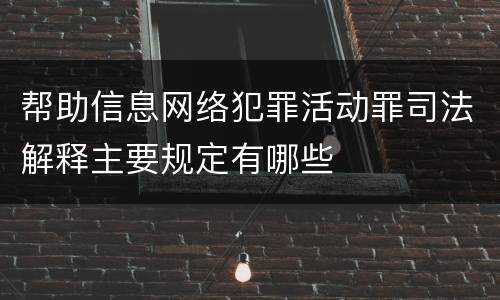 帮助信息网络犯罪活动罪司法解释主要规定有哪些