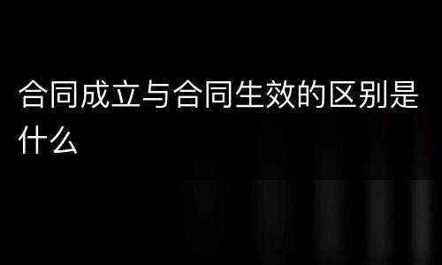 合同成立与合同生效的区别是什么