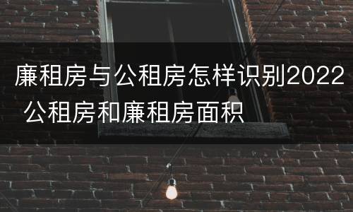 廉租房与公租房怎样识别2022 公租房和廉租房面积