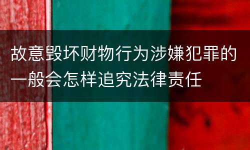 故意毁坏财物行为涉嫌犯罪的一般会怎样追究法律责任