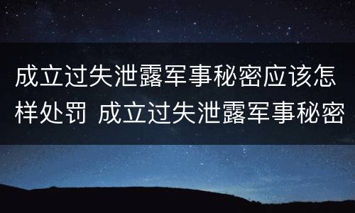 成立过失泄露军事秘密应该怎样处罚 成立过失泄露军事秘密应该怎样处罚他人