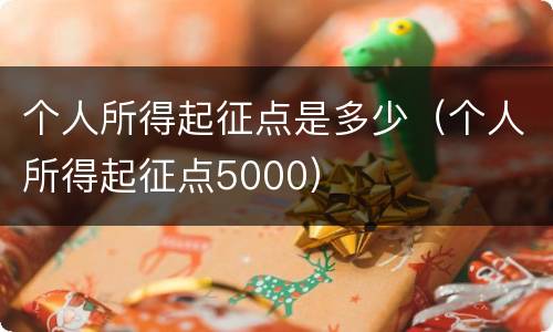 个人所得起征点是多少（个人所得起征点5000）