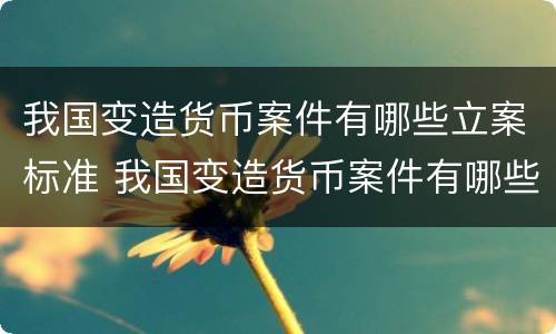 我国变造货币案件有哪些立案标准 我国变造货币案件有哪些立案标准呢