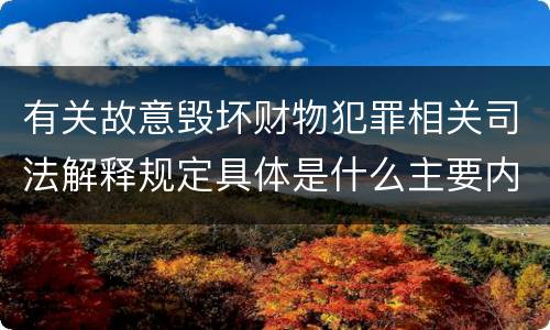 有关故意毁坏财物犯罪相关司法解释规定具体是什么主要内容