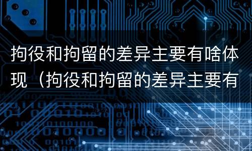 拘役和拘留的差异主要有啥体现（拘役和拘留的差异主要有啥体现呢）