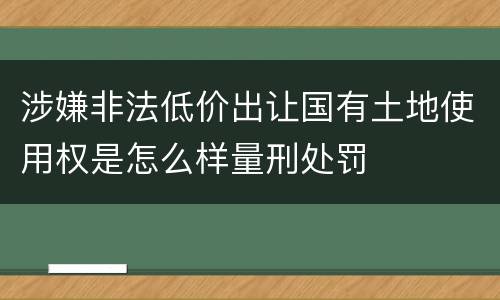 涉嫌非法低价出让国有土地使用权是怎么样量刑处罚