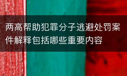 两高帮助犯罪分子逃避处罚案件解释包括哪些重要内容