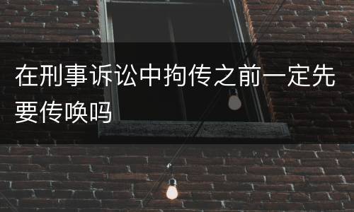 在刑事诉讼中拘传之前一定先要传唤吗