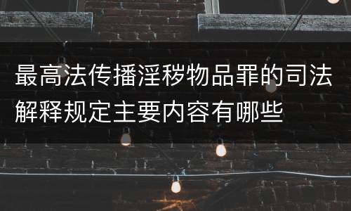 最高法传播淫秽物品罪的司法解释规定主要内容有哪些