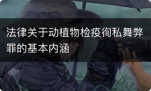 法律关于动植物检疫徇私舞弊罪的基本内涵