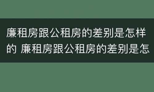 廉租房跟公租房的差别是怎样的 廉租房跟公租房的差别是怎样的呢
