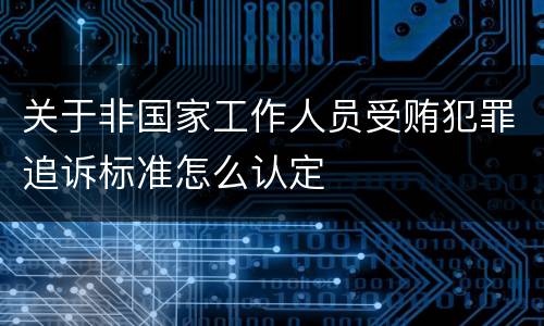 关于非国家工作人员受贿犯罪追诉标准怎么认定