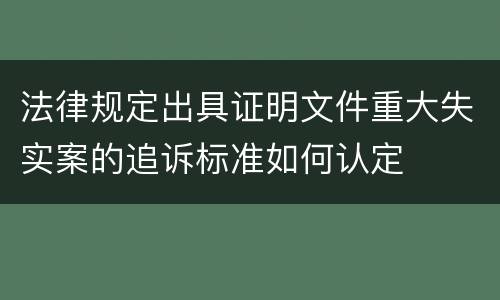 法律规定出具证明文件重大失实案的追诉标准如何认定