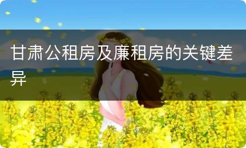 甘肃公租房及廉租房的关键差异