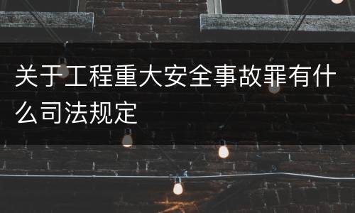 关于工程重大安全事故罪有什么司法规定