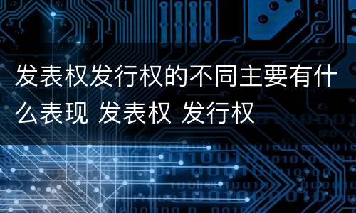 发表权发行权的不同主要有什么表现 发表权 发行权