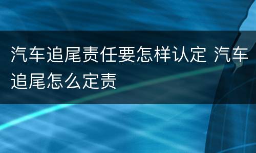 汽车追尾责任要怎样认定 汽车追尾怎么定责