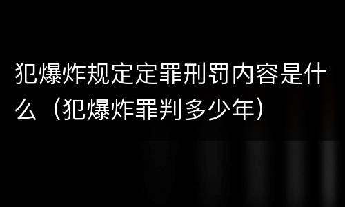 犯爆炸规定定罪刑罚内容是什么（犯爆炸罪判多少年）