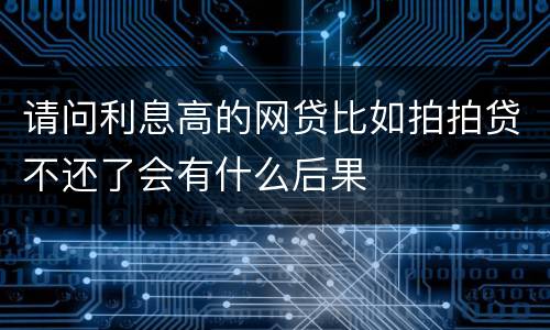 请问利息高的网贷比如拍拍贷不还了会有什么后果