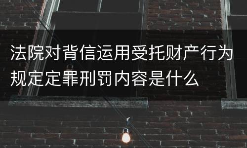 法院对背信运用受托财产行为规定定罪刑罚内容是什么