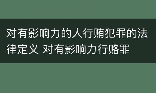 对有影响力的人行贿犯罪的法律定义 对有影响力行赂罪
