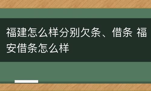 福建怎么样分别欠条、借条 福安借条怎么样