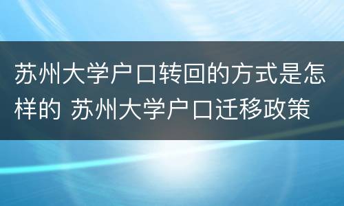 苏州大学户口转回的方式是怎样的 苏州大学户口迁移政策