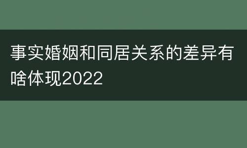 事实婚姻和同居关系的差异有啥体现2022