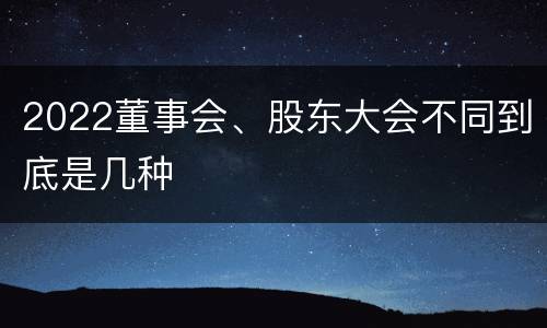 2022董事会、股东大会不同到底是几种