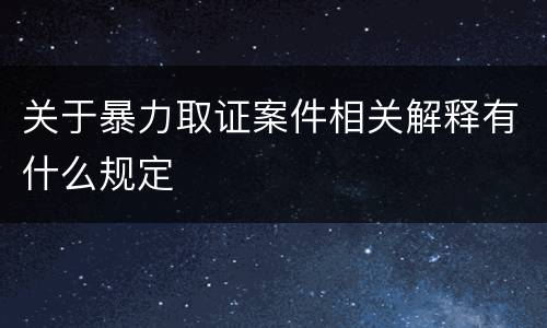 关于暴力取证案件相关解释有什么规定