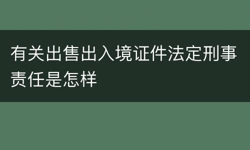 有关出售出入境证件法定刑事责任是怎样