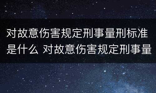 对故意伤害规定刑事量刑标准是什么 对故意伤害规定刑事量刑标准是什么
