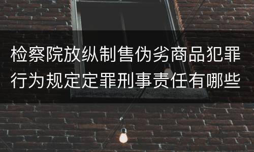 检察院放纵制售伪劣商品犯罪行为规定定罪刑事责任有哪些