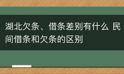 湖北欠条、借条差别有什么 民间借条和欠条的区别