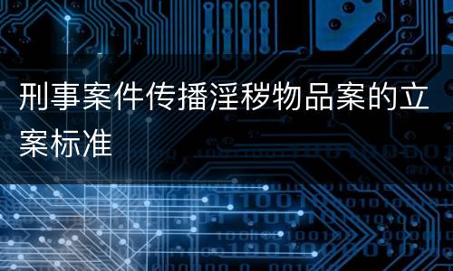 刑事案件传播淫秽物品案的立案标准